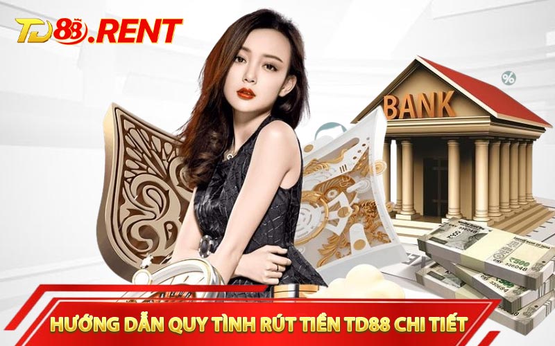 Hướng dẫn quy tình rút tiền TD88 chi tiết
